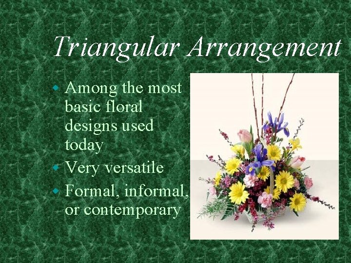 Triangular Arrangement Among the most basic floral designs used today w Very versatile w