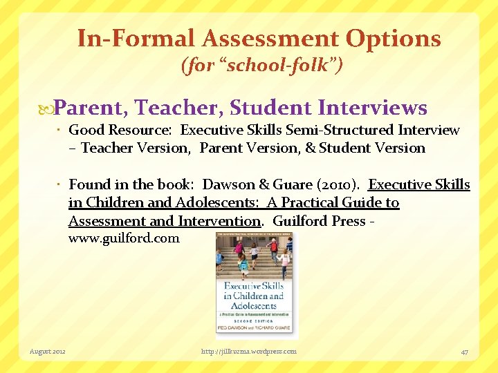 In-Formal Assessment Options (for “school-folk”) Parent, Teacher, Student Interviews Good Resource: Executive Skills Semi-Structured