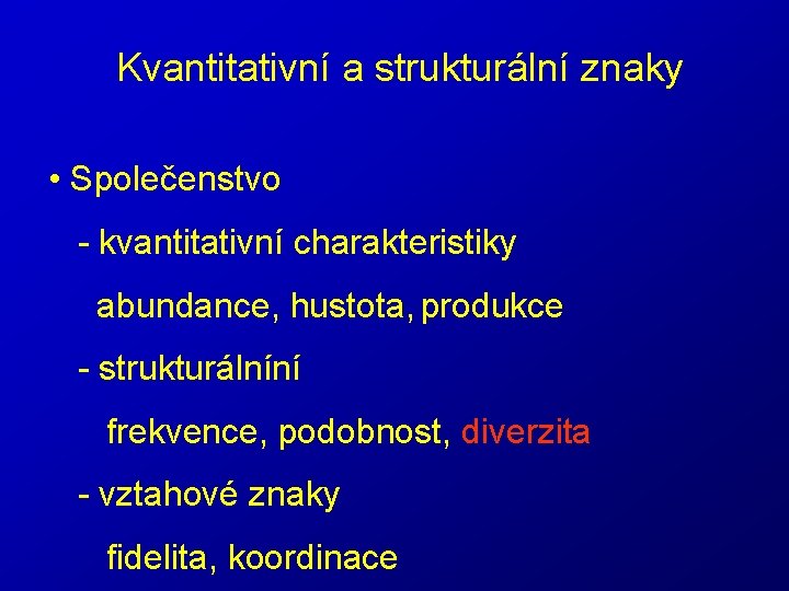 Kvantitativní a strukturální znaky • Společenstvo - kvantitativní charakteristiky abundance, hustota, produkce - strukturálníní