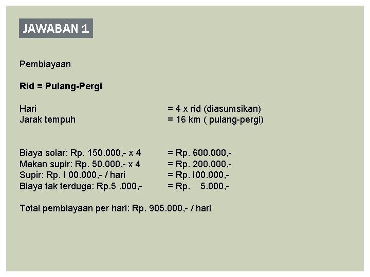 JAWABAN 1 Pembiayaan Rid = Pulang-Pergi Hari Jarak tempuh = 4 x rid (diasumsikan) JAWABAN 1 Pembiayaan Rid = Pulang-Pergi Hari Jarak tempuh = 4 x rid (diasumsikan)