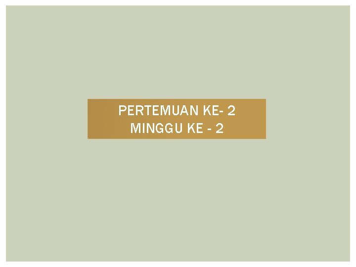 PERTEMUAN KE- 2 MINGGU KE - 2 PERTEMUAN KE- 2 MINGGU KE - 2