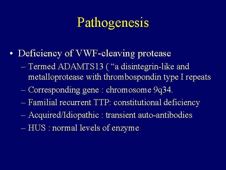 Pathogenesis • Deficiency of VWF-cleaving protease – Termed ADAMTS 13 ( “a disintegrin-like and