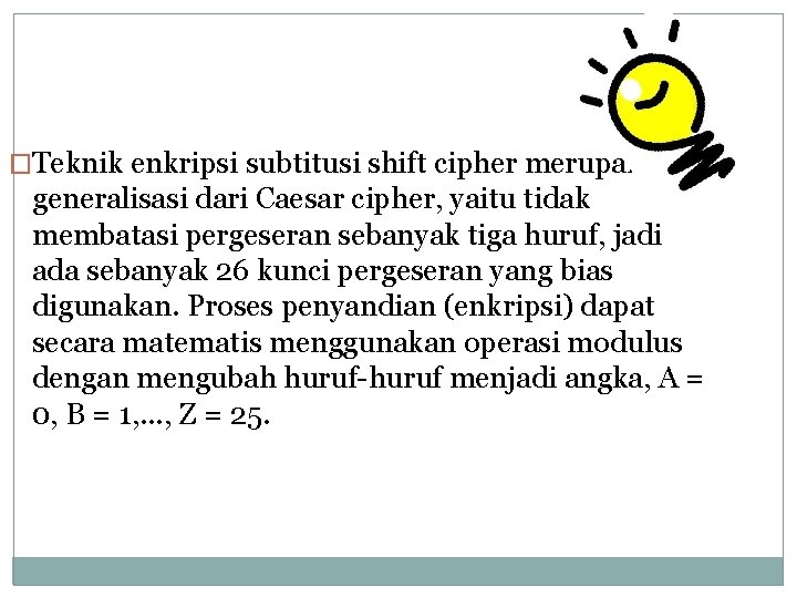 �Teknik enkripsi subtitusi shift cipher merupakan generalisasi dari Caesar cipher, yaitu tidak membatasi pergeseran