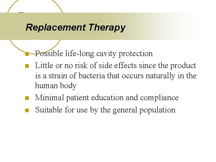 Replacement Therapy n n Possible life-long cavity protection Little or no risk of side
