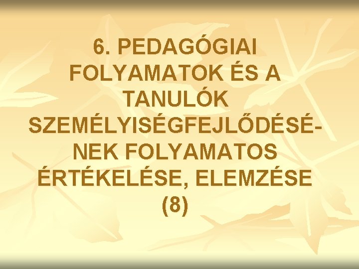 6. PEDAGÓGIAI FOLYAMATOK ÉS A TANULÓK SZEMÉLYISÉGFEJLŐDÉSÉNEK FOLYAMATOS ÉRTÉKELÉSE, ELEMZÉSE (8) 