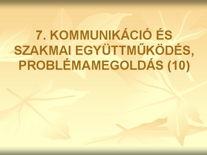 7. KOMMUNIKÁCIÓ ÉS SZAKMAI EGYÜTTMŰKÖDÉS, PROBLÉMAMEGOLDÁS (10) 