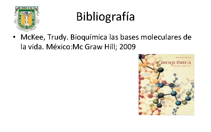 Bibliografía • Mc. Kee, Trudy. Bioquímica las bases moleculares de la vida. México: Mc