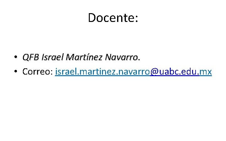Docente: • QFB Israel Martínez Navarro. • Correo: israel. martinez. navarro@uabc. edu. mx 