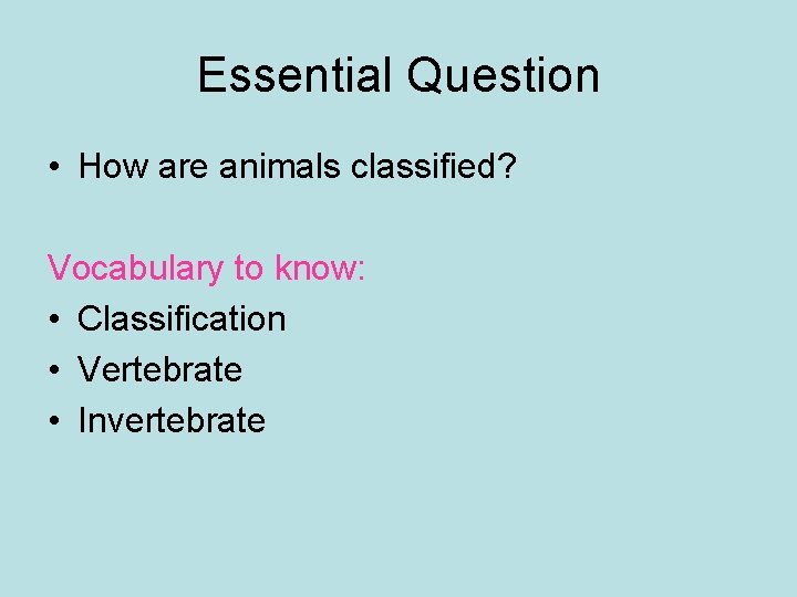 Essential Question • How are animals classified? Vocabulary to know: • Classification • Vertebrate Essential Question • How are animals classified? Vocabulary to know: • Classification • Vertebrate