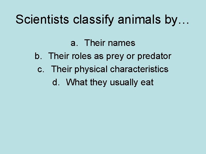 Scientists classify animals by… a. Their names b. Their roles as prey or predator Scientists classify animals by… a. Their names b. Their roles as prey or predator