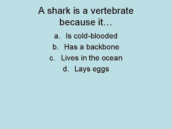 A shark is a vertebrate because it… a. Is cold-blooded b. Has a backbone A shark is a vertebrate because it… a. Is cold-blooded b. Has a backbone