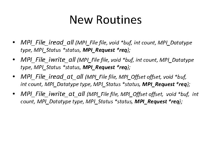 New Routines • MPI_File_iread_all (MPI_File file, void *buf, int count, MPI_Datatype, MPI_Status *status, MPI_Request