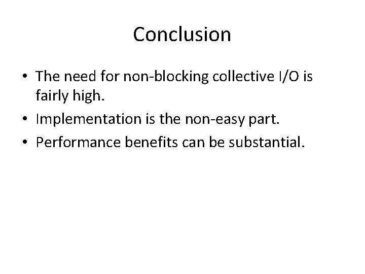 Conclusion • The need for non-blocking collective I/O is fairly high. • Implementation is
