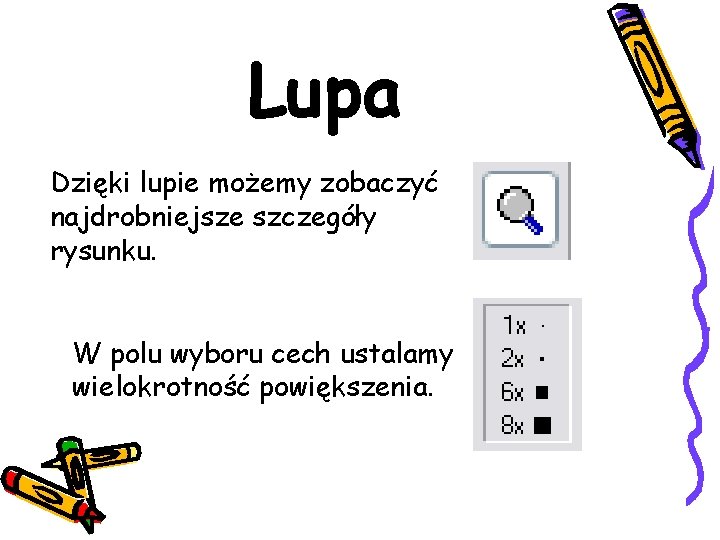 Lupa Dzięki lupie możemy zobaczyć najdrobniejsze szczegóły rysunku. W polu wyboru cech ustalamy wielokrotność