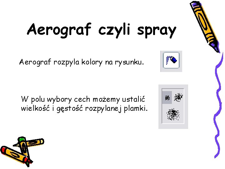 Aerograf czyli spray Aerograf rozpyla kolory na rysunku. W polu wybory cech możemy ustalić