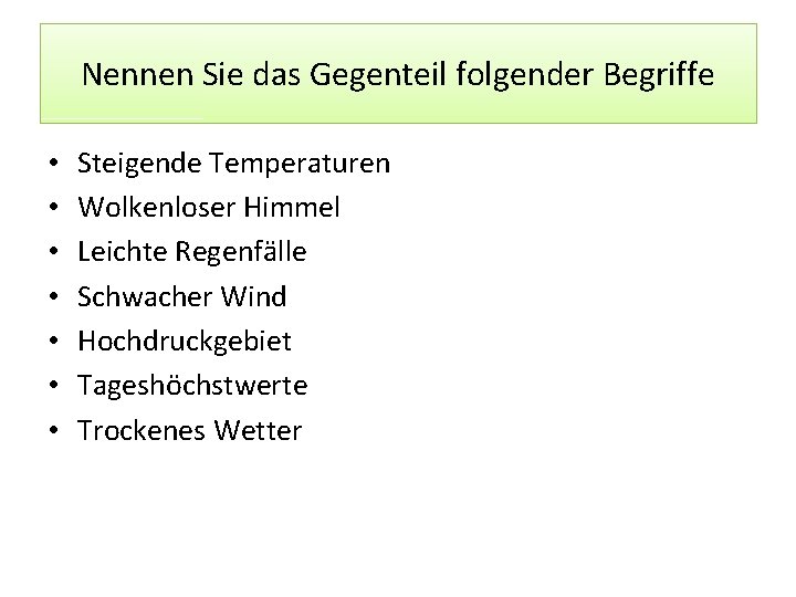 Nennen Sie das Gegenteil folgender Begriffe • • Steigende Temperaturen Wolkenloser Himmel Leichte Regenfälle