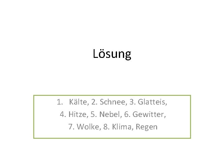 Lösung 1. Kälte, 2. Schnee, 3. Glatteis, 4. Hitze, 5. Nebel, 6. Gewitter, 7.