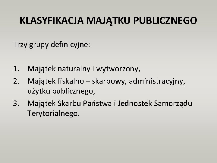 KLASYFIKACJA MAJĄTKU PUBLICZNEGO Trzy grupy definicyjne: 1. Majątek naturalny i wytworzony, 2. Majątek fiskalno