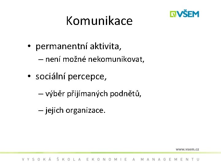 Komunikace • permanentní aktivita, – není možné nekomunikovat, • sociální percepce, – výběr přijímaných