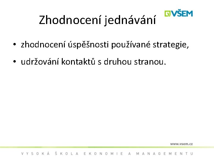 Zhodnocení jednávání • zhodnocení úspěšnosti používané strategie, • udržování kontaktů s druhou stranou. 