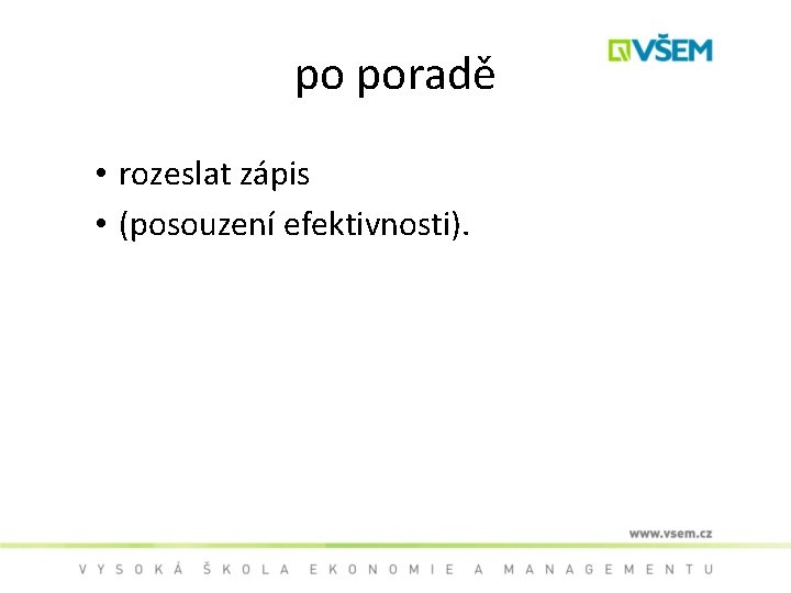 po poradě • rozeslat zápis • (posouzení efektivnosti). 