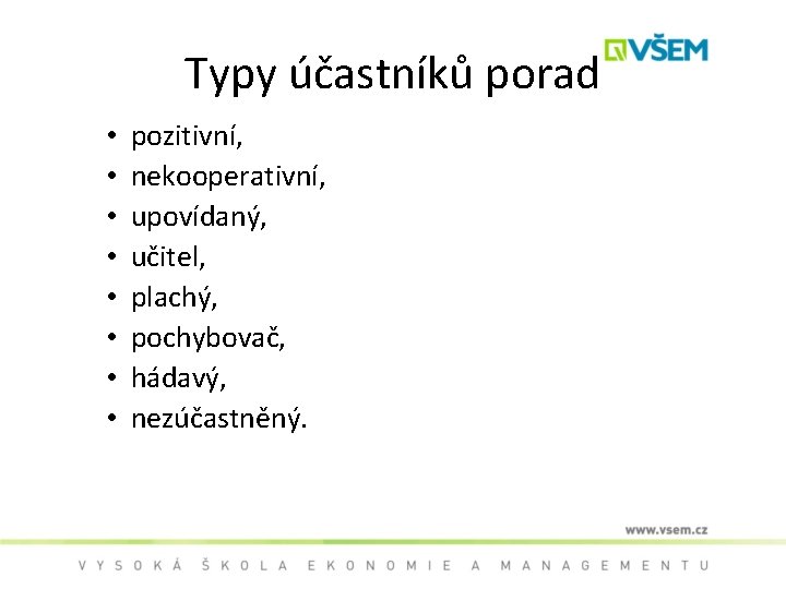 Typy účastníků porad • • pozitivní, nekooperativní, upovídaný, učitel, plachý, pochybovač, hádavý, nezúčastněný. 