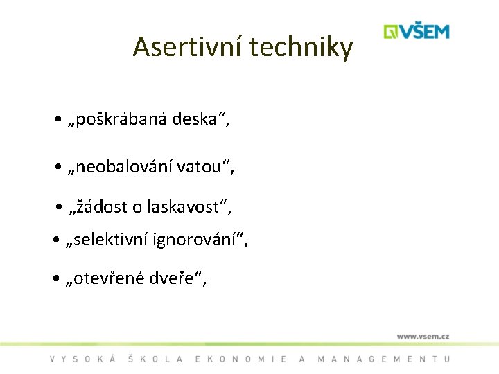 Asertivní techniky • „poškrábaná deska“, • „neobalování vatou“, • „žádost o laskavost“, • „selektivní