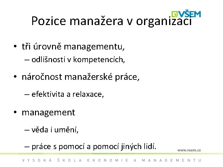 Pozice manažera v organizaci • tři úrovně managementu, – odlišnosti v kompetencích, • náročnost