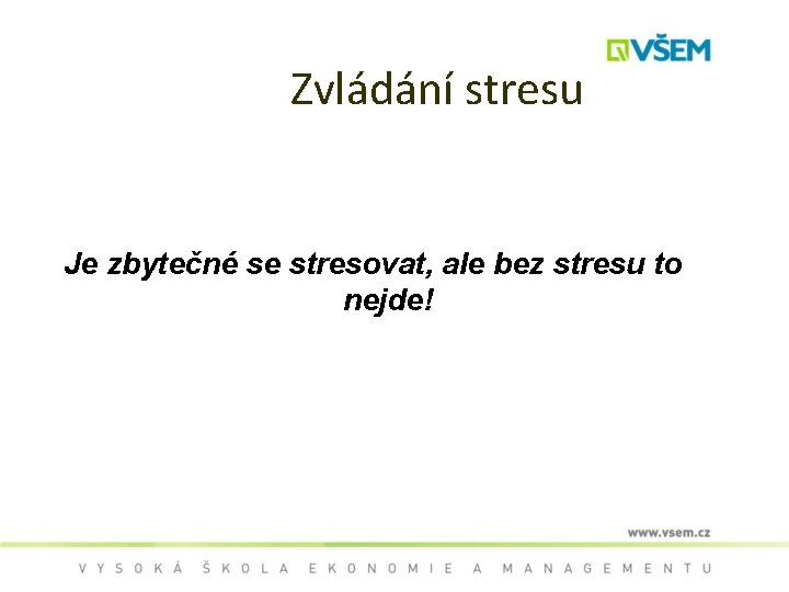 Zvládání stresu Je zbytečné se stresovat, ale bez stresu to nejde! 