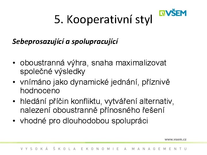 5. Kooperativní styl Sebeprosazující a spolupracující • oboustranná výhra, snaha maximalizovat společné výsledky •