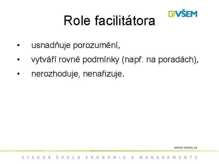 Role facilitátora • usnadňuje porozumění, • vytváří rovné podmínky (např. na poradách), • nerozhoduje,