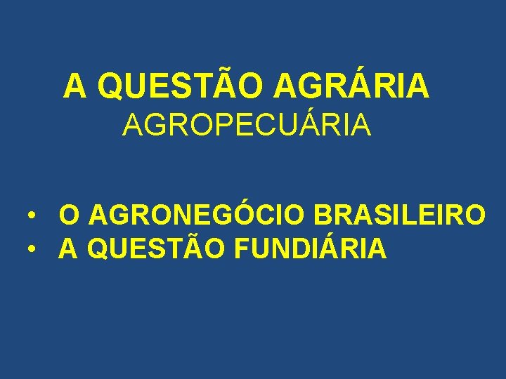 A QUESTÃO AGRÁRIA AGROPECUÁRIA • O AGRONEGÓCIO BRASILEIRO • A QUESTÃO FUNDIÁRIA 
