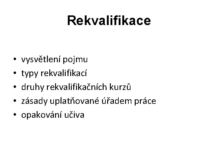 Rekvalifikace • • • vysvětlení pojmu typy rekvalifikací druhy rekvalifikačních kurzů zásady uplatňované úřadem