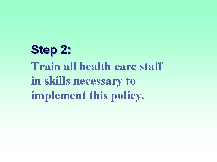 Step 2: Train all health care staff in skills necessary to implement this policy.