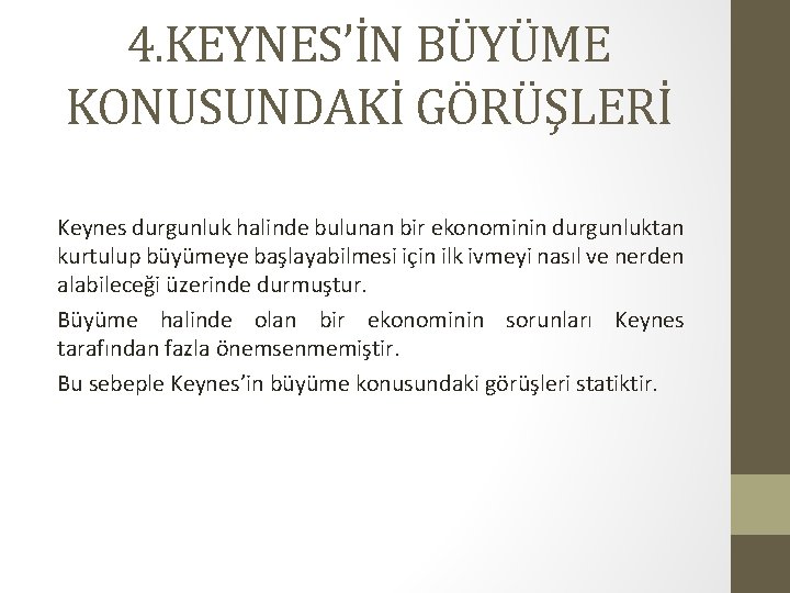 4. KEYNES’İN BÜYÜME KONUSUNDAKİ GÖRÜŞLERİ Keynes durgunluk halinde bulunan bir ekonominin durgunluktan kurtulup büyümeye