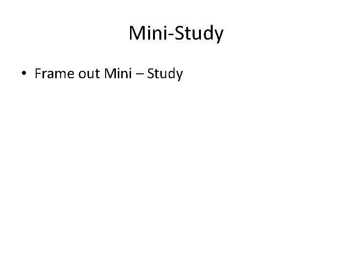 Mini-Study • Frame out Mini – Study 