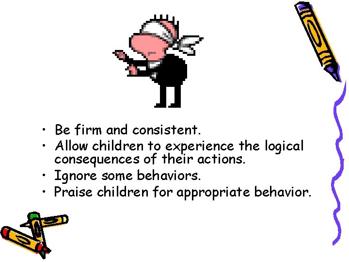  • Be firm and consistent. • Allow children to experience the logical consequences