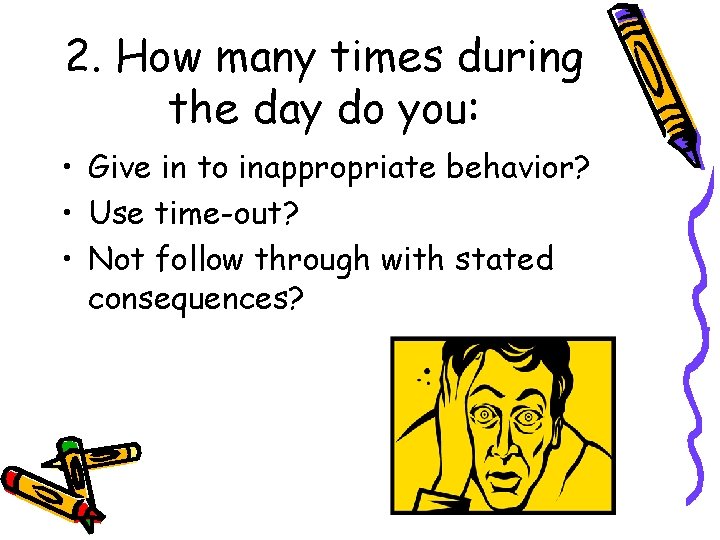 2. How many times during the day do you: • Give in to inappropriate