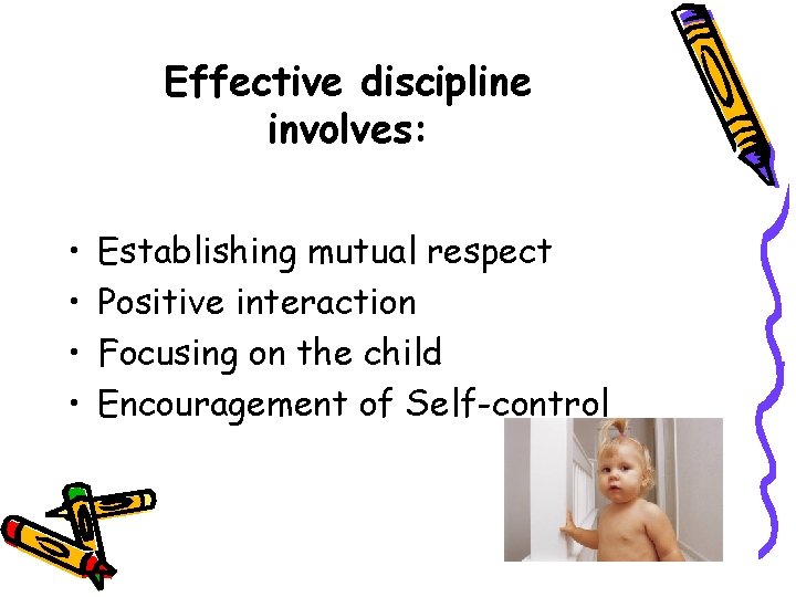 Effective discipline involves: • • Establishing mutual respect Positive interaction Focusing on the child