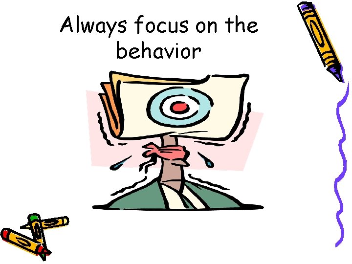 Always focus on the behavior 