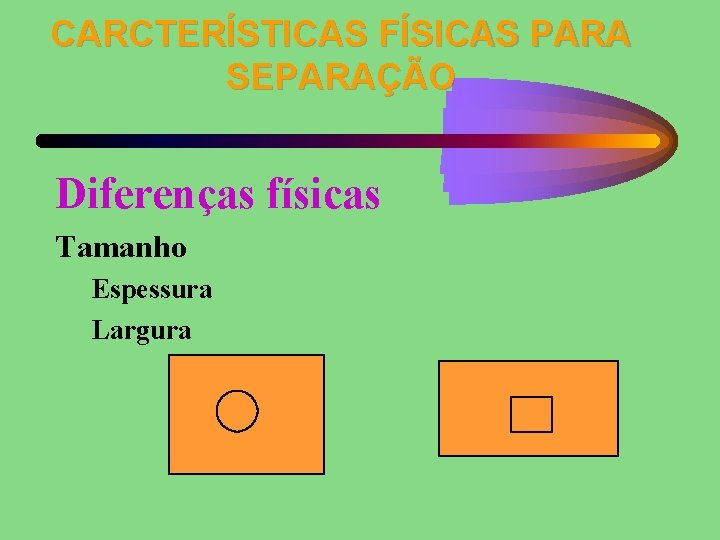 CARCTERÍSTICAS FÍSICAS PARA SEPARAÇÃO Diferenças físicas Tamanho Espessura Largura 