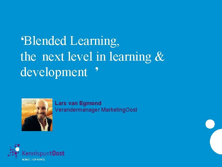 ‘Blended Learning, the next level in learning & development ’ Lars van Egmond Verandermanager