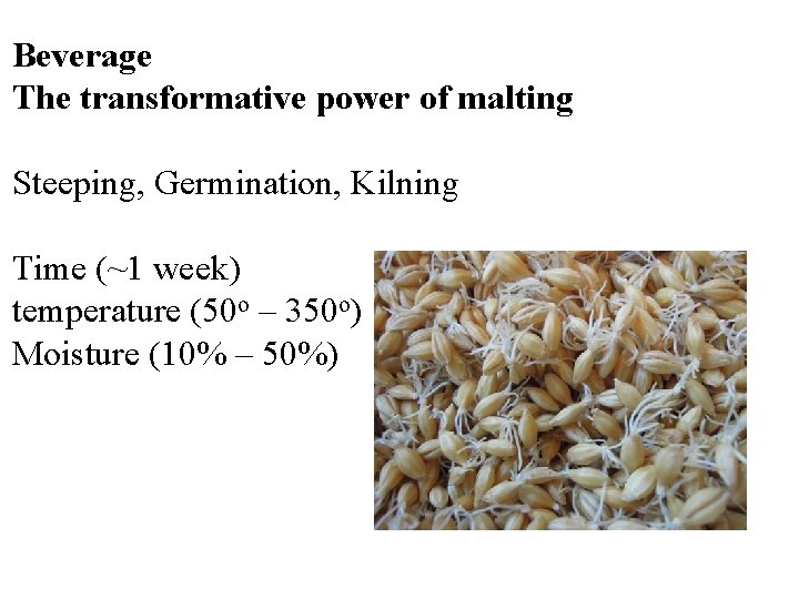 Beverage The transformative power of malting Steeping, Germination, Kilning Time (~1 week) temperature (50