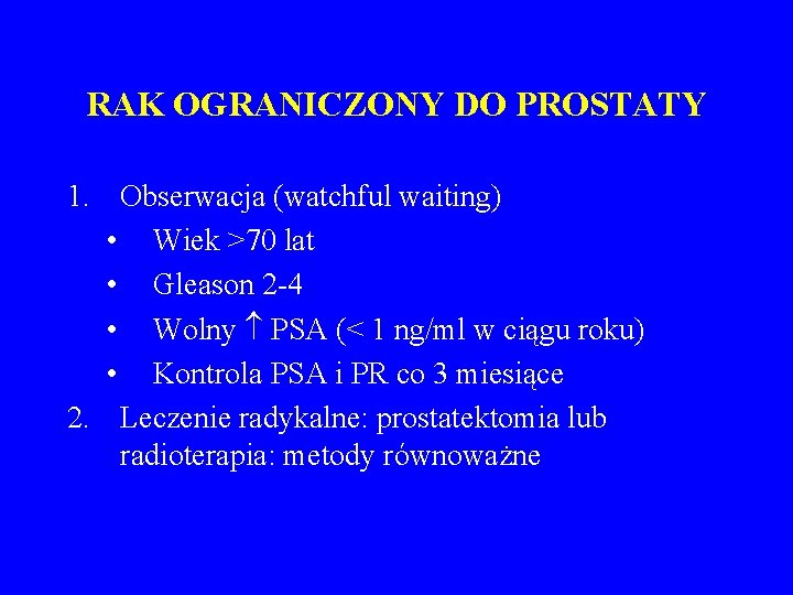 RAK OGRANICZONY DO PROSTATY 1. Obserwacja (watchful waiting) • Wiek >70 lat • Gleason