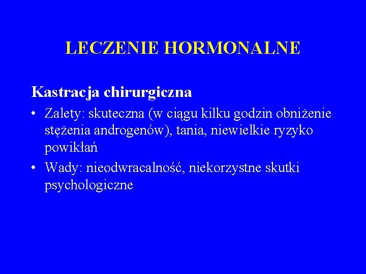 LECZENIE HORMONALNE Kastracja chirurgiczna • Zalety: skuteczna (w ciągu kilku godzin obniżenie stężenia androgenów),