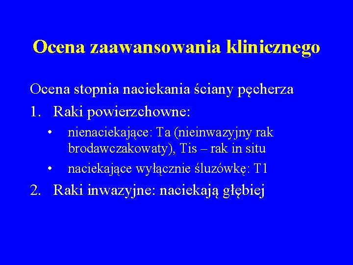 Ocena zaawansowania klinicznego Ocena stopnia naciekania ściany pęcherza 1. Raki powierzchowne: • • nienaciekające: