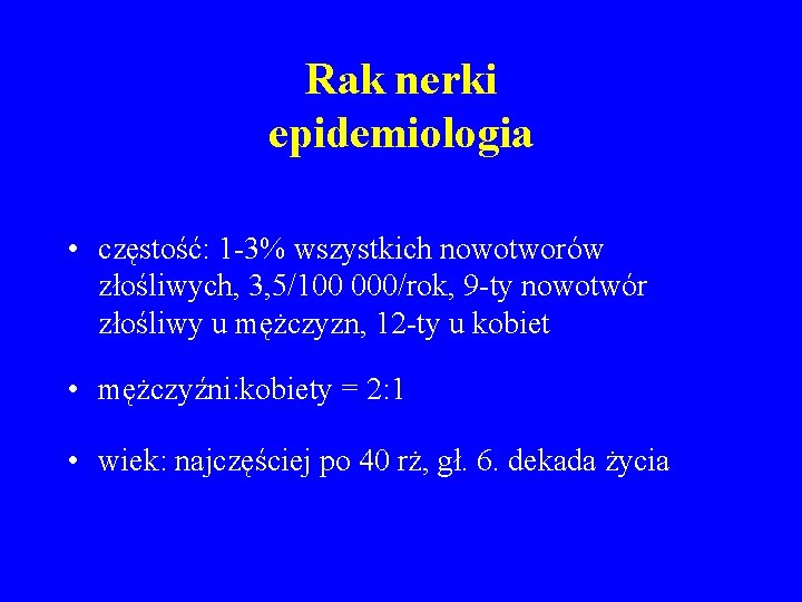 Rak nerki epidemiologia • częstość: 1 -3% wszystkich nowotworów złośliwych, 3, 5/100 000/rok, 9