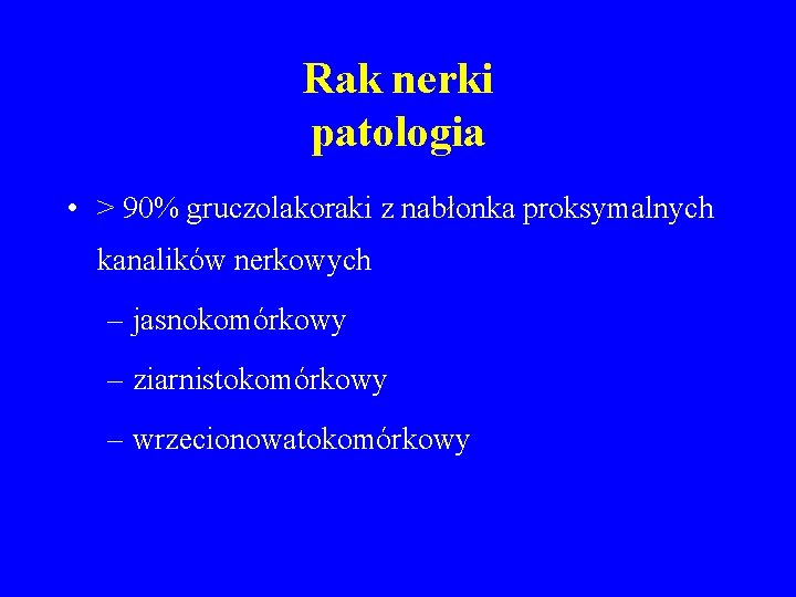 Rak nerki patologia • > 90% gruczolakoraki z nabłonka proksymalnych kanalików nerkowych – jasnokomórkowy