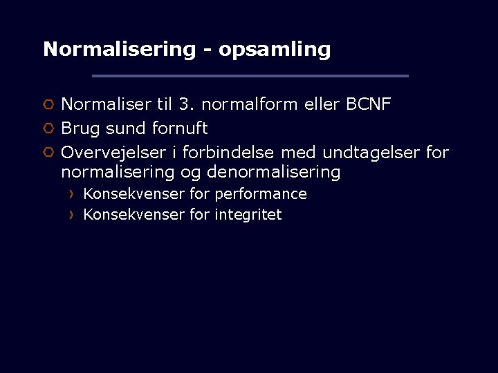 Normalisering - opsamling Normaliser til 3. normalform eller BCNF Brug sund fornuft Overvejelser i