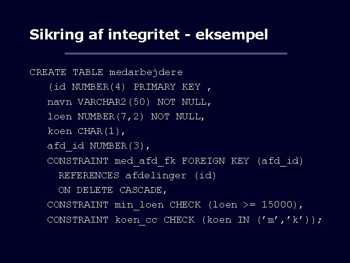 Sikring af integritet - eksempel CREATE TABLE medarbejdere (id NUMBER(4) PRIMARY KEY , navn